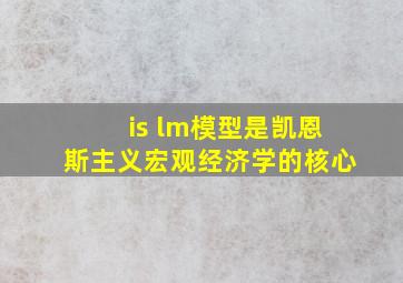 is lm模型是凯恩斯主义宏观经济学的核心